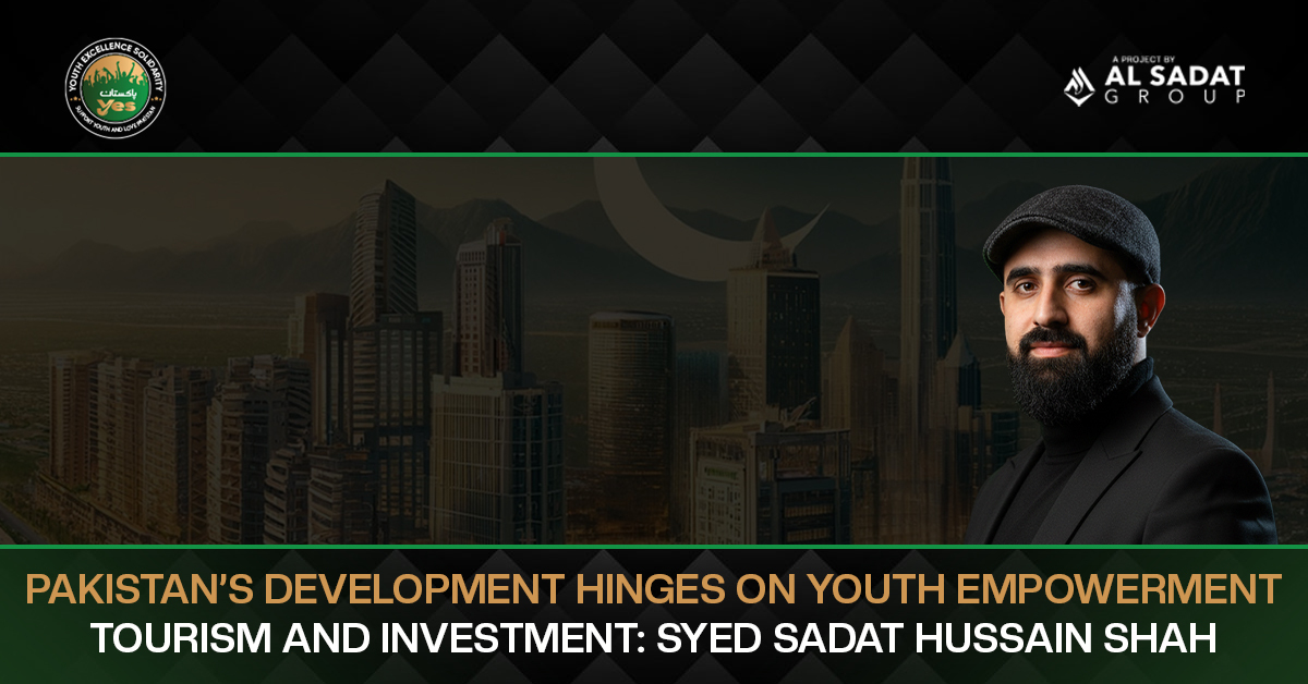 Pakistan’s Development hinges on Youth Empowerment, Tourism and Investment: Syed Sadat Hussain Shah