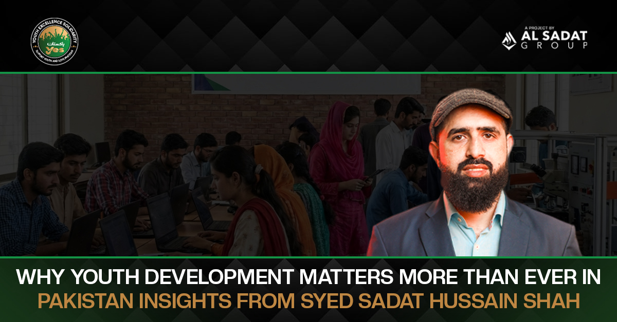 Why Youth Development Matters More Than Ever in Pakistan – Insights From Syed Sadat Hussain Shah