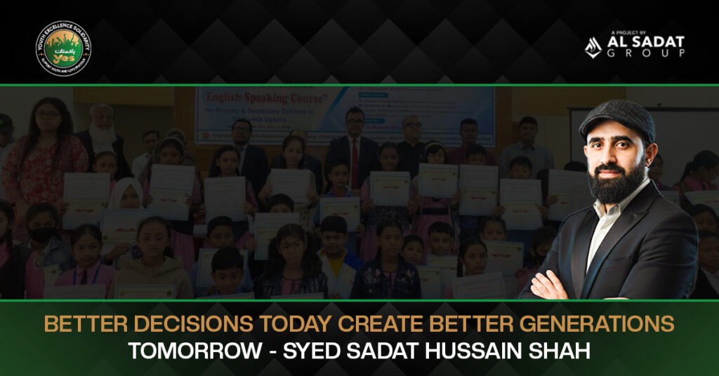 Better Decisions Today Create Better Generations Tomorrow – Syed Sadat Hussain Shah