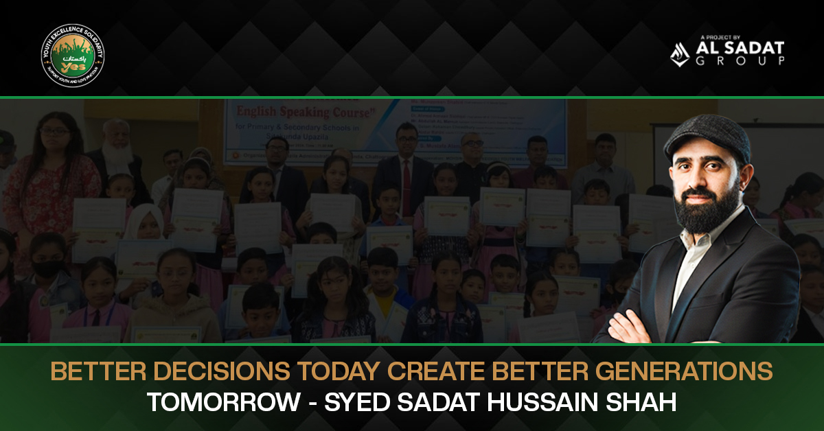 Better Decisions Today Create Better Generations Tomorrow – Syed Sadat Hussain Shah