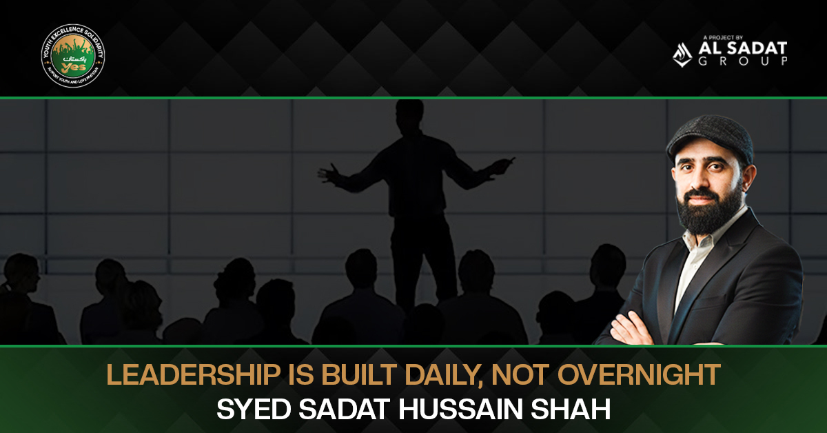 Leadership Is Built Daily, Not Overnight – Syed Sadat Hussain Shah